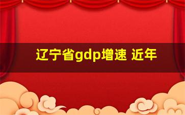 辽宁省gdp增速 近年